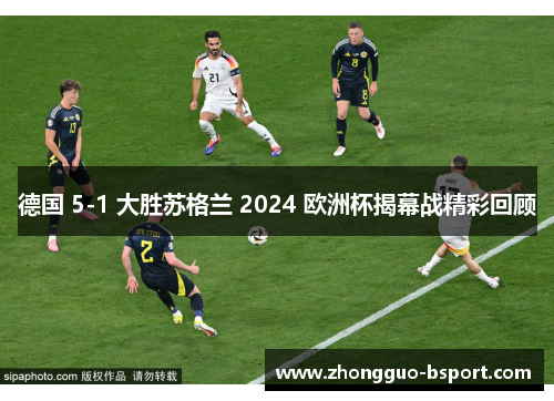 德国 5-1 大胜苏格兰 2024 欧洲杯揭幕战精彩回顾
